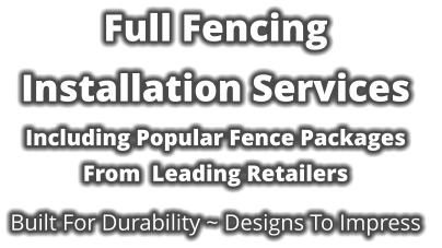 Full Fencing Installation Services   Including Popular Fence Packages From  Leading Retailers  Built For Durability ~ Designs To Impress