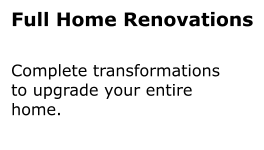 Full Home Renovations Complete transformations to upgrade your entire home.