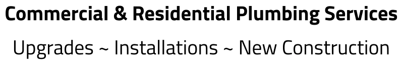 Commercial & Residential Plumbing Services Upgrades ~ Installations ~ New Construction