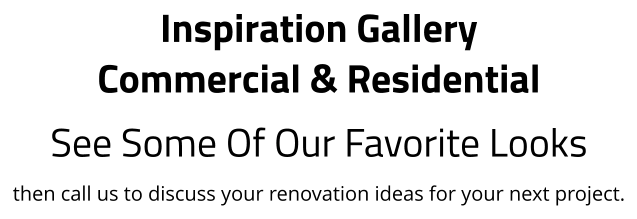 Inspiration Gallery Commercial & Residential See Some Of Our Favorite Looks then call us to discuss your renovation ideas for your next project.