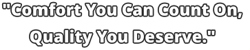 "Comfort You Can Count On,  Quality You Deserve."